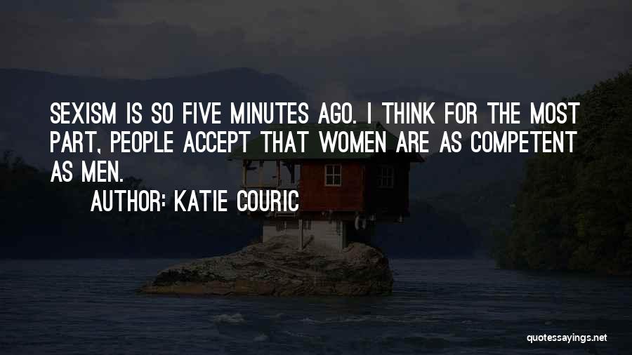 Katie Couric Quotes: Sexism Is So Five Minutes Ago. I Think For The Most Part, People Accept That Women Are As Competent As