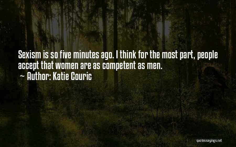 Katie Couric Quotes: Sexism Is So Five Minutes Ago. I Think For The Most Part, People Accept That Women Are As Competent As