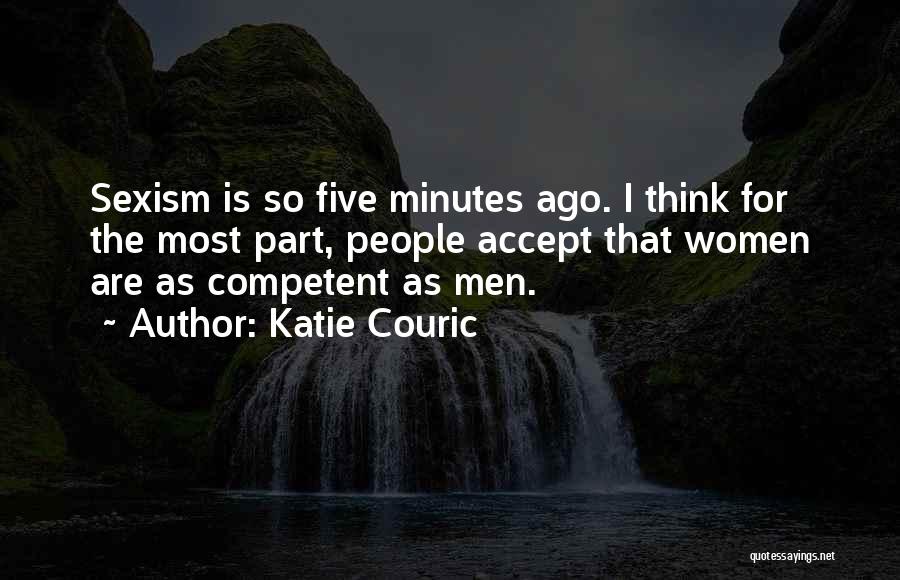 Katie Couric Quotes: Sexism Is So Five Minutes Ago. I Think For The Most Part, People Accept That Women Are As Competent As