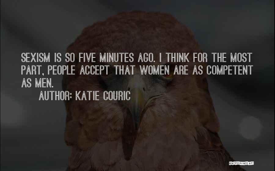 Katie Couric Quotes: Sexism Is So Five Minutes Ago. I Think For The Most Part, People Accept That Women Are As Competent As