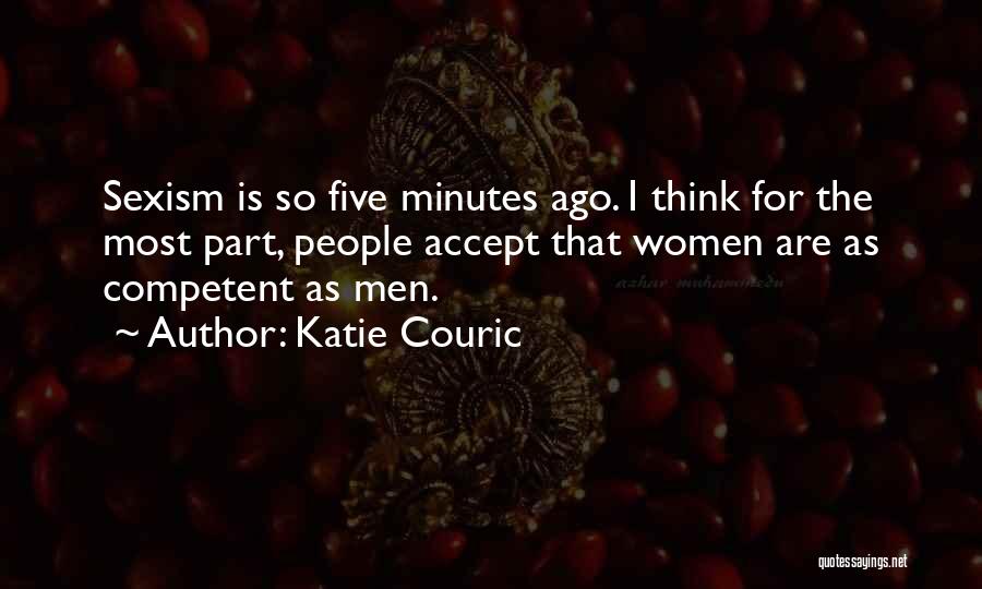 Katie Couric Quotes: Sexism Is So Five Minutes Ago. I Think For The Most Part, People Accept That Women Are As Competent As