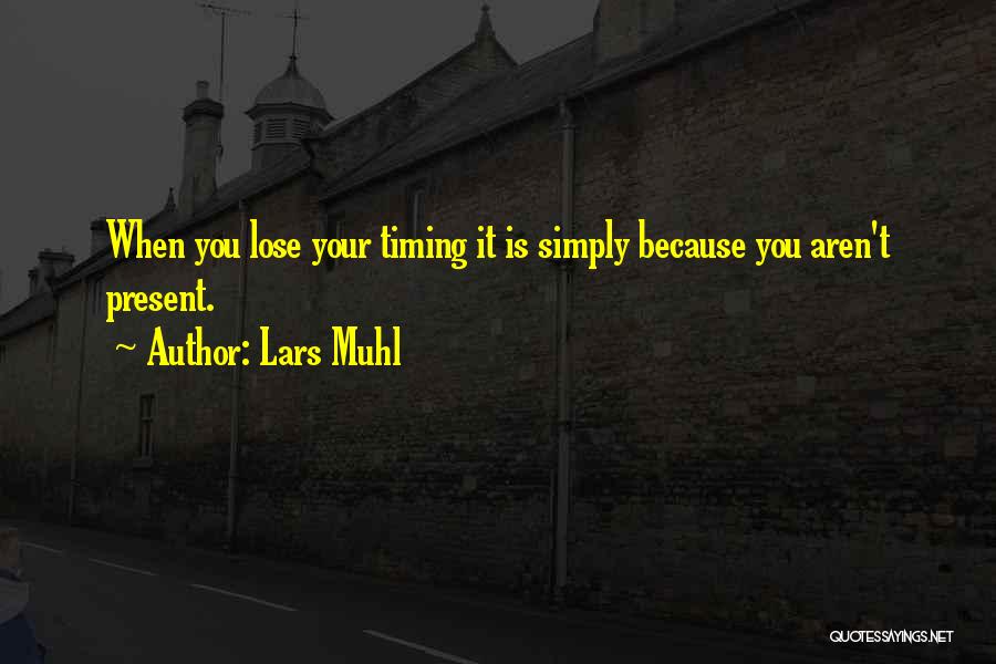 Lars Muhl Quotes: When You Lose Your Timing It Is Simply Because You Aren't Present.