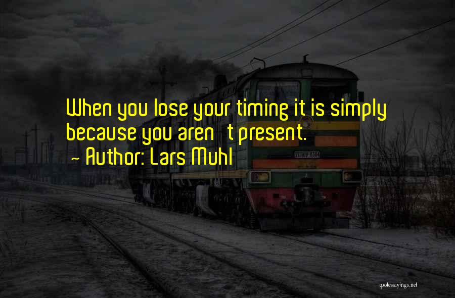 Lars Muhl Quotes: When You Lose Your Timing It Is Simply Because You Aren't Present.