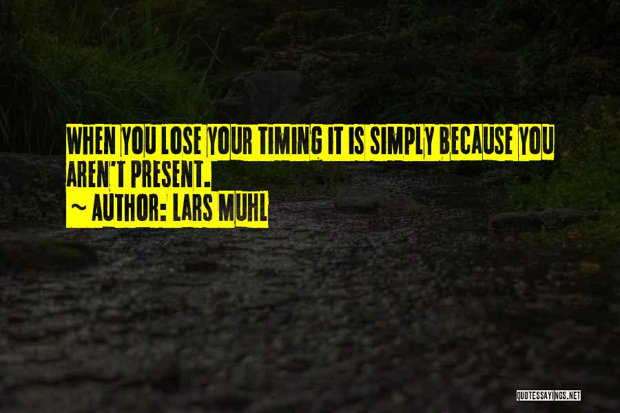 Lars Muhl Quotes: When You Lose Your Timing It Is Simply Because You Aren't Present.