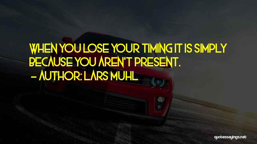 Lars Muhl Quotes: When You Lose Your Timing It Is Simply Because You Aren't Present.