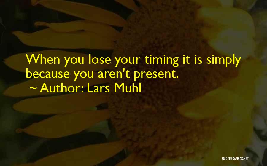 Lars Muhl Quotes: When You Lose Your Timing It Is Simply Because You Aren't Present.