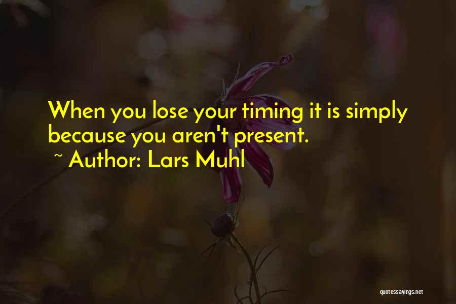 Lars Muhl Quotes: When You Lose Your Timing It Is Simply Because You Aren't Present.