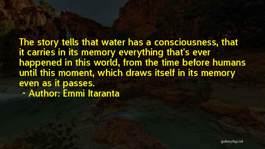 Emmi Itaranta Quotes: The Story Tells That Water Has A Consciousness, That It Carries In Its Memory Everything That's Ever Happened In This