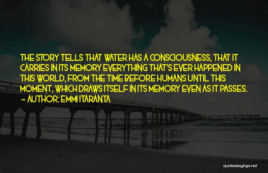 Emmi Itaranta Quotes: The Story Tells That Water Has A Consciousness, That It Carries In Its Memory Everything That's Ever Happened In This