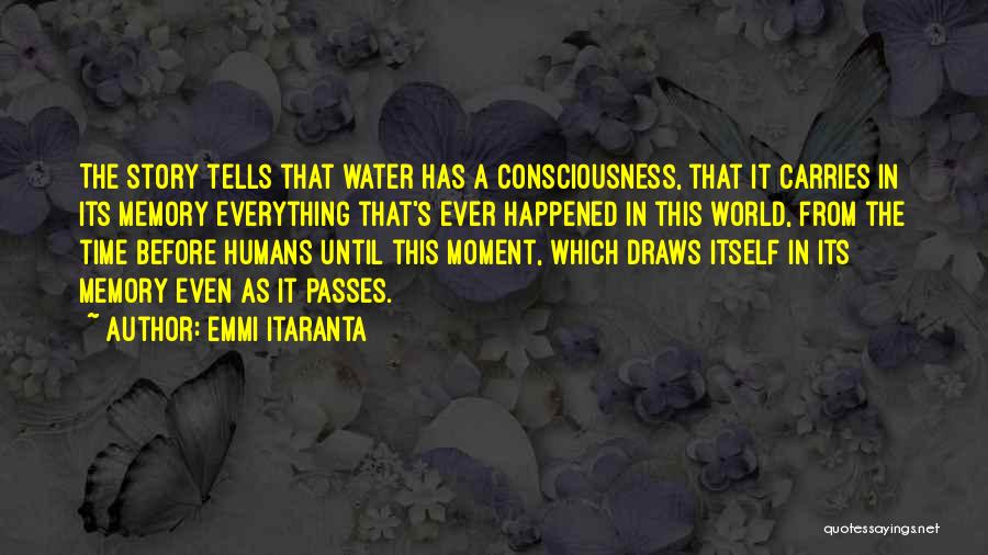 Emmi Itaranta Quotes: The Story Tells That Water Has A Consciousness, That It Carries In Its Memory Everything That's Ever Happened In This