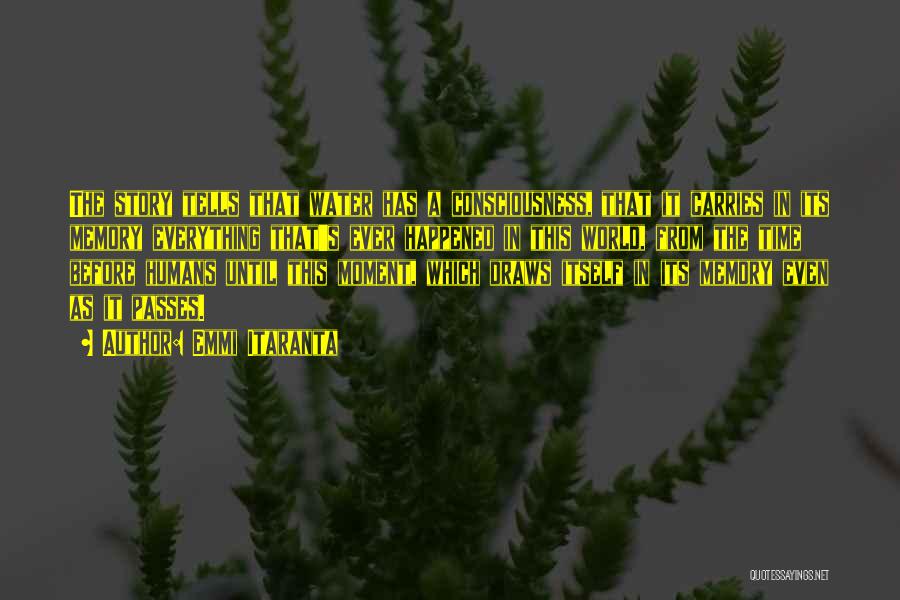 Emmi Itaranta Quotes: The Story Tells That Water Has A Consciousness, That It Carries In Its Memory Everything That's Ever Happened In This