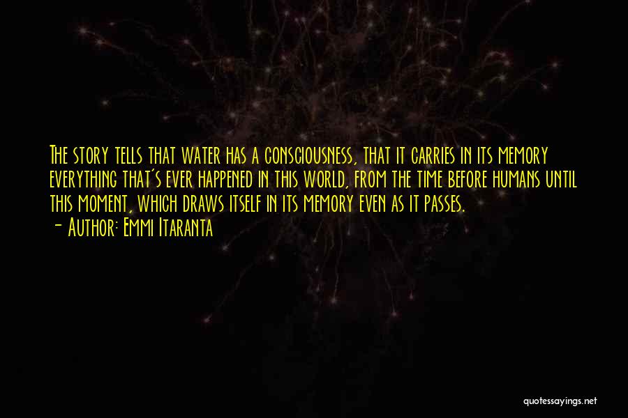 Emmi Itaranta Quotes: The Story Tells That Water Has A Consciousness, That It Carries In Its Memory Everything That's Ever Happened In This