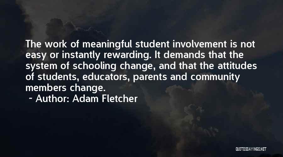 Adam Fletcher Quotes: The Work Of Meaningful Student Involvement Is Not Easy Or Instantly Rewarding. It Demands That The System Of Schooling Change,