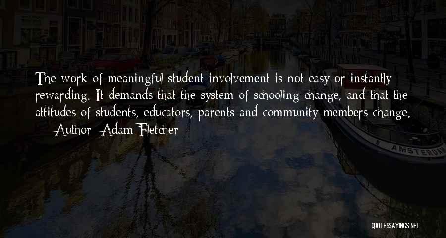 Adam Fletcher Quotes: The Work Of Meaningful Student Involvement Is Not Easy Or Instantly Rewarding. It Demands That The System Of Schooling Change,