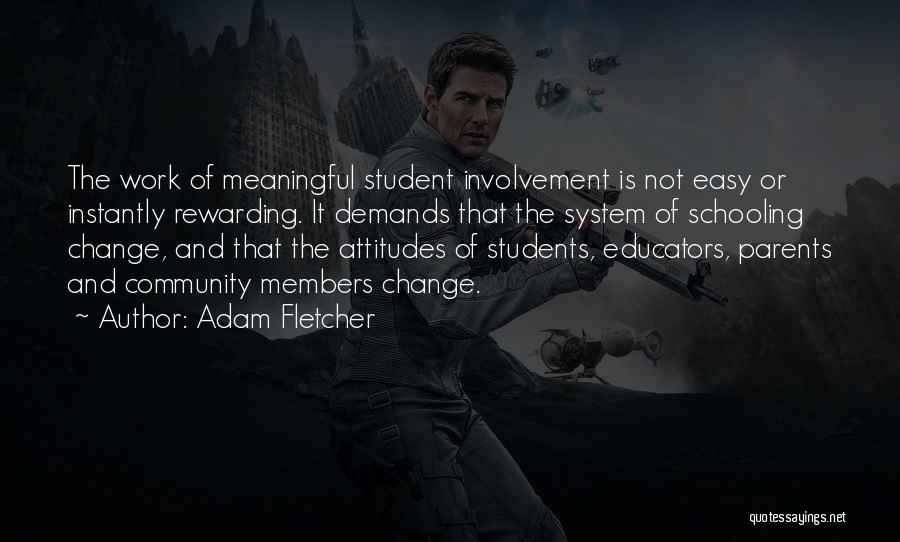 Adam Fletcher Quotes: The Work Of Meaningful Student Involvement Is Not Easy Or Instantly Rewarding. It Demands That The System Of Schooling Change,