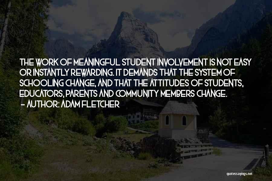 Adam Fletcher Quotes: The Work Of Meaningful Student Involvement Is Not Easy Or Instantly Rewarding. It Demands That The System Of Schooling Change,