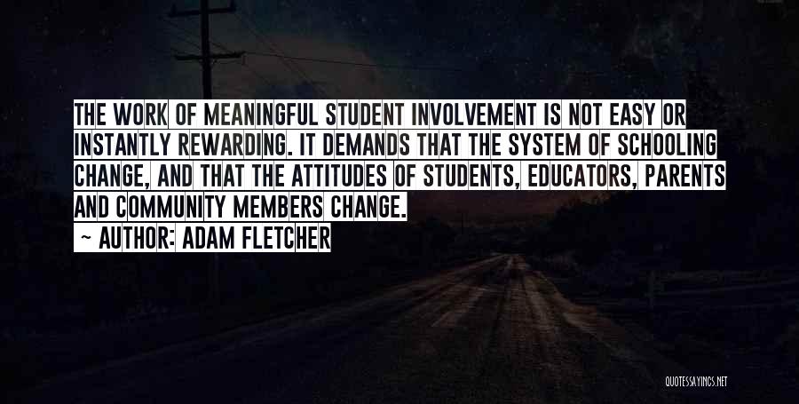 Adam Fletcher Quotes: The Work Of Meaningful Student Involvement Is Not Easy Or Instantly Rewarding. It Demands That The System Of Schooling Change,