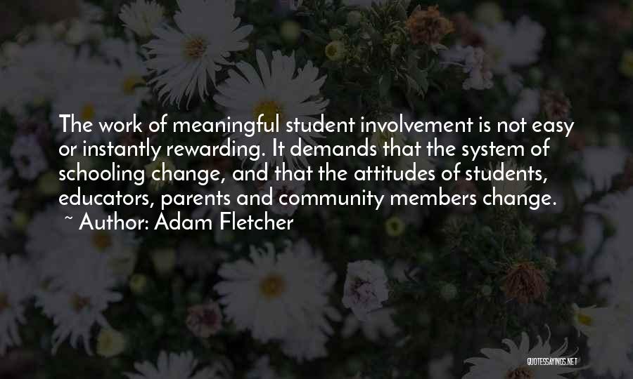 Adam Fletcher Quotes: The Work Of Meaningful Student Involvement Is Not Easy Or Instantly Rewarding. It Demands That The System Of Schooling Change,