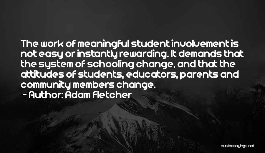 Adam Fletcher Quotes: The Work Of Meaningful Student Involvement Is Not Easy Or Instantly Rewarding. It Demands That The System Of Schooling Change,