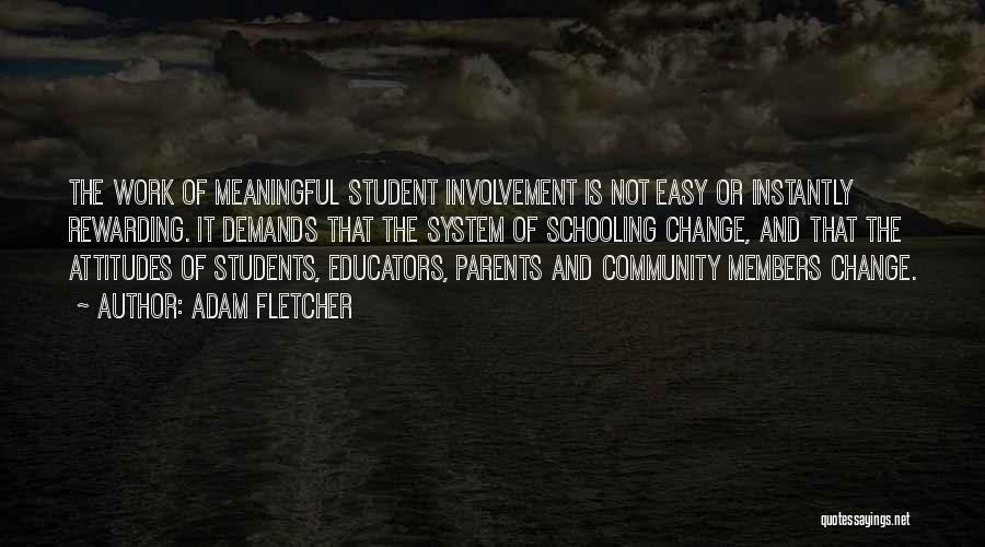 Adam Fletcher Quotes: The Work Of Meaningful Student Involvement Is Not Easy Or Instantly Rewarding. It Demands That The System Of Schooling Change,