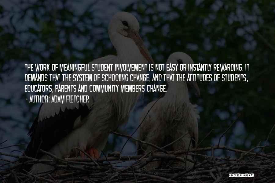 Adam Fletcher Quotes: The Work Of Meaningful Student Involvement Is Not Easy Or Instantly Rewarding. It Demands That The System Of Schooling Change,