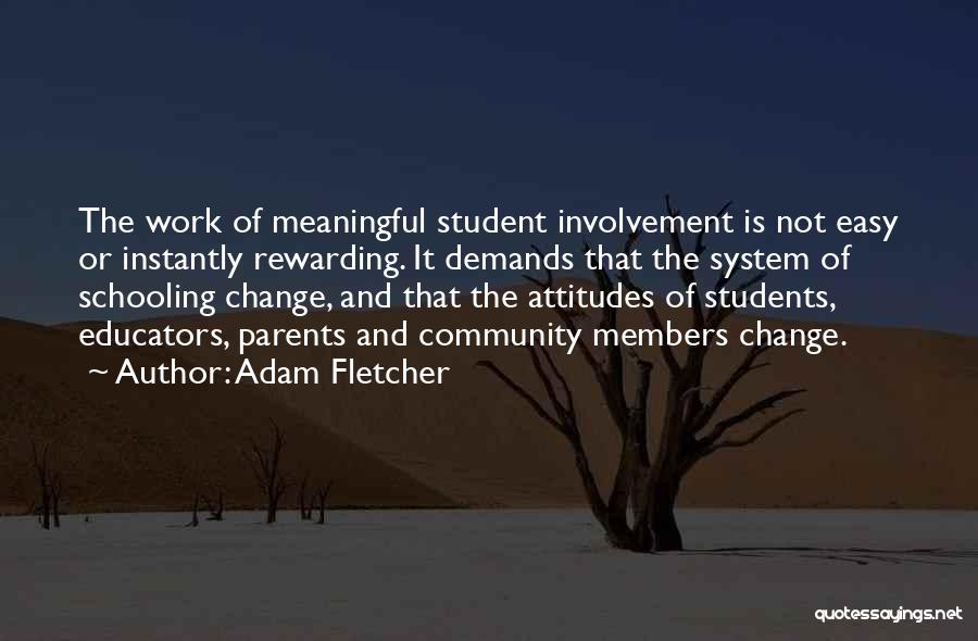 Adam Fletcher Quotes: The Work Of Meaningful Student Involvement Is Not Easy Or Instantly Rewarding. It Demands That The System Of Schooling Change,