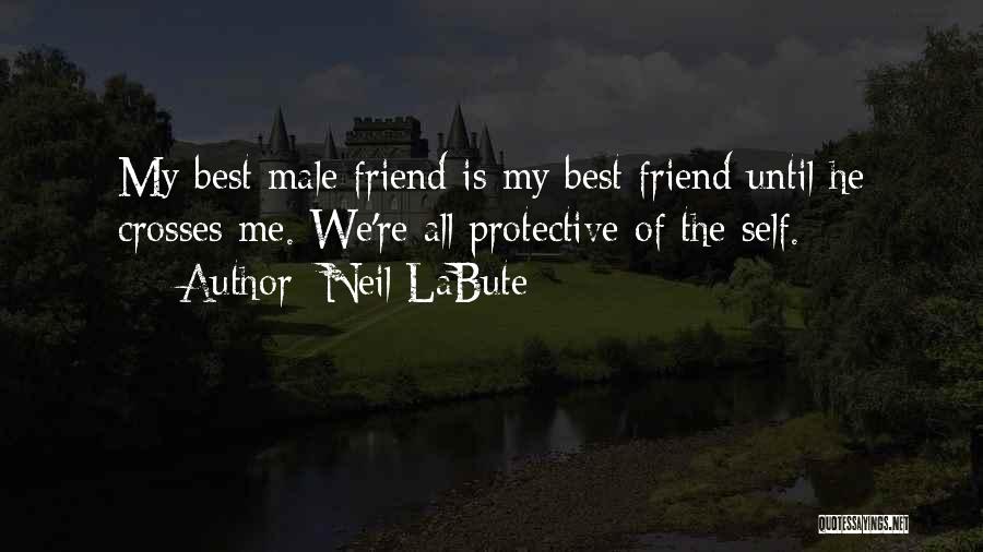 Neil LaBute Quotes: My Best Male Friend Is My Best Friend Until He Crosses Me. We're All Protective Of The Self.