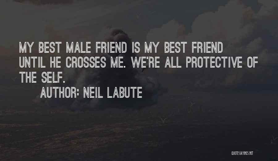 Neil LaBute Quotes: My Best Male Friend Is My Best Friend Until He Crosses Me. We're All Protective Of The Self.