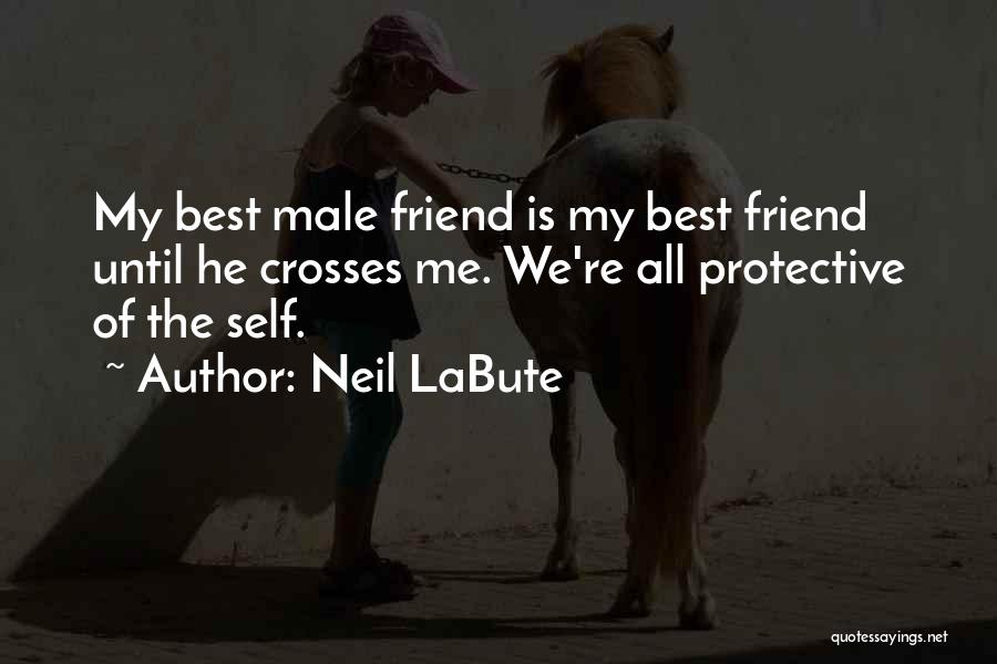 Neil LaBute Quotes: My Best Male Friend Is My Best Friend Until He Crosses Me. We're All Protective Of The Self.