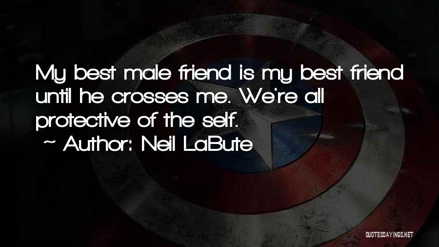 Neil LaBute Quotes: My Best Male Friend Is My Best Friend Until He Crosses Me. We're All Protective Of The Self.