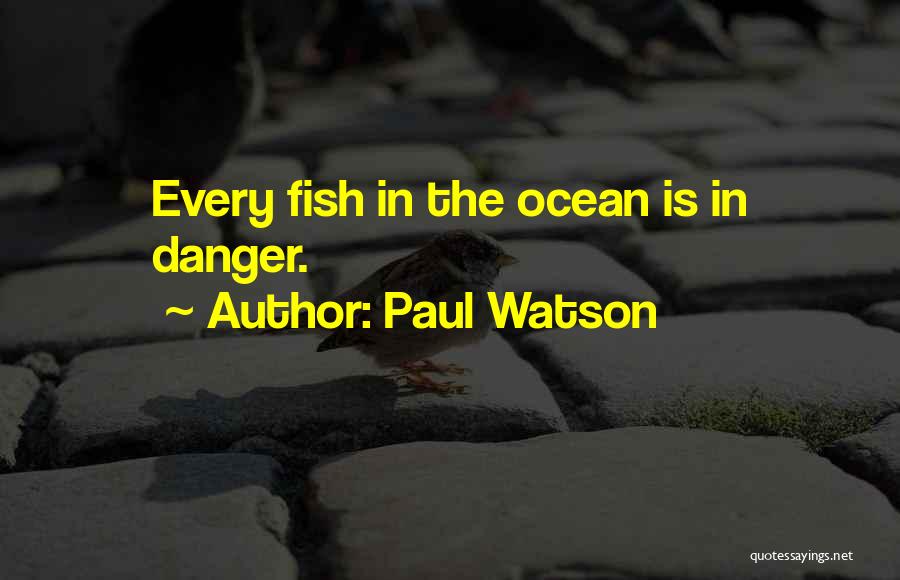 Paul Watson Quotes: Every Fish In The Ocean Is In Danger.