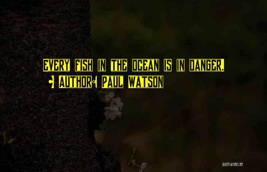 Paul Watson Quotes: Every Fish In The Ocean Is In Danger.