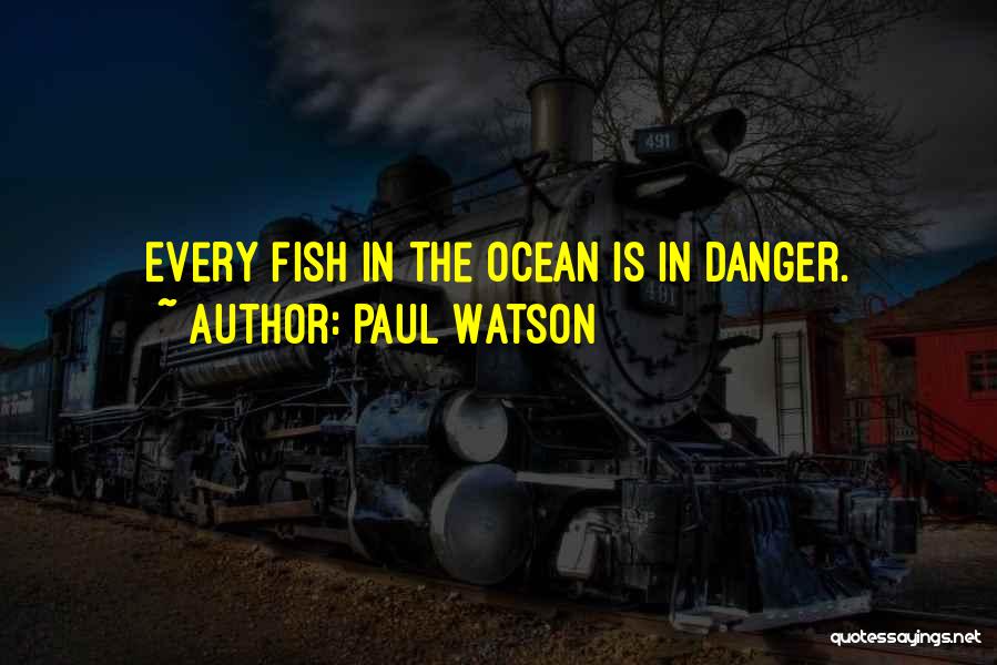 Paul Watson Quotes: Every Fish In The Ocean Is In Danger.