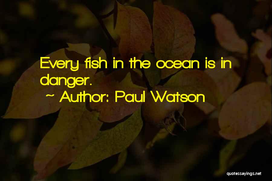 Paul Watson Quotes: Every Fish In The Ocean Is In Danger.