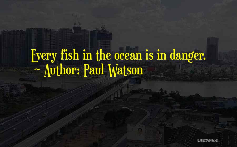 Paul Watson Quotes: Every Fish In The Ocean Is In Danger.