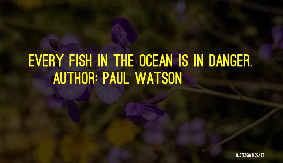 Paul Watson Quotes: Every Fish In The Ocean Is In Danger.