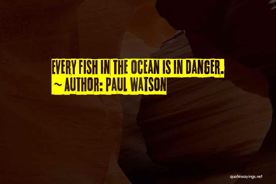 Paul Watson Quotes: Every Fish In The Ocean Is In Danger.