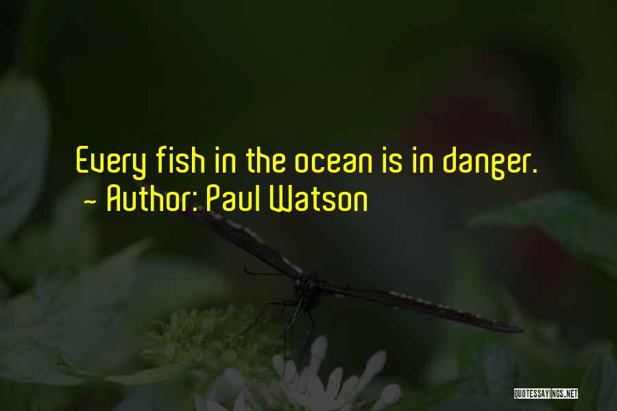 Paul Watson Quotes: Every Fish In The Ocean Is In Danger.