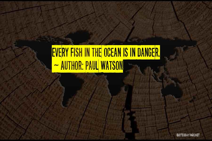 Paul Watson Quotes: Every Fish In The Ocean Is In Danger.