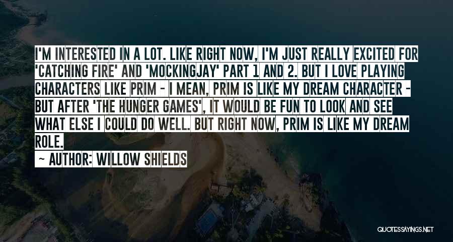 Willow Shields Quotes: I'm Interested In A Lot. Like Right Now, I'm Just Really Excited For 'catching Fire' And 'mockingjay' Part 1 And