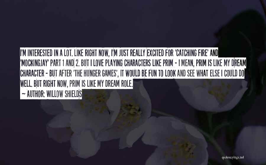 Willow Shields Quotes: I'm Interested In A Lot. Like Right Now, I'm Just Really Excited For 'catching Fire' And 'mockingjay' Part 1 And