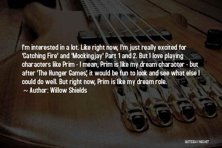 Willow Shields Quotes: I'm Interested In A Lot. Like Right Now, I'm Just Really Excited For 'catching Fire' And 'mockingjay' Part 1 And