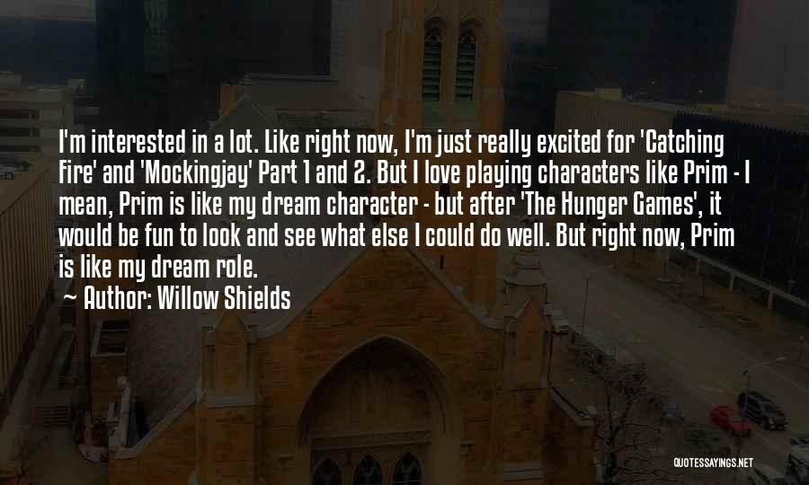 Willow Shields Quotes: I'm Interested In A Lot. Like Right Now, I'm Just Really Excited For 'catching Fire' And 'mockingjay' Part 1 And