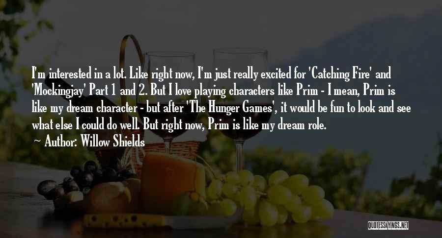 Willow Shields Quotes: I'm Interested In A Lot. Like Right Now, I'm Just Really Excited For 'catching Fire' And 'mockingjay' Part 1 And