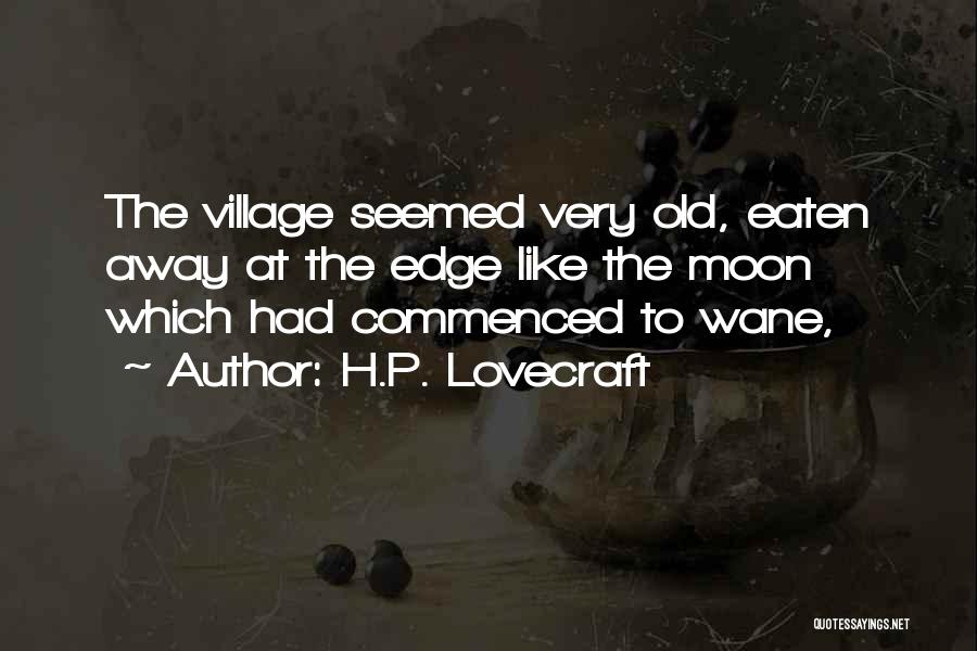 H.P. Lovecraft Quotes: The Village Seemed Very Old, Eaten Away At The Edge Like The Moon Which Had Commenced To Wane,