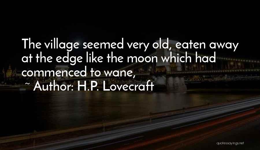 H.P. Lovecraft Quotes: The Village Seemed Very Old, Eaten Away At The Edge Like The Moon Which Had Commenced To Wane,