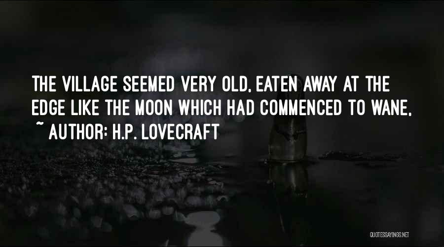 H.P. Lovecraft Quotes: The Village Seemed Very Old, Eaten Away At The Edge Like The Moon Which Had Commenced To Wane,