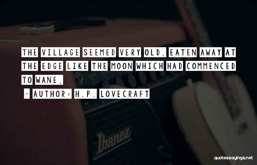 H.P. Lovecraft Quotes: The Village Seemed Very Old, Eaten Away At The Edge Like The Moon Which Had Commenced To Wane,