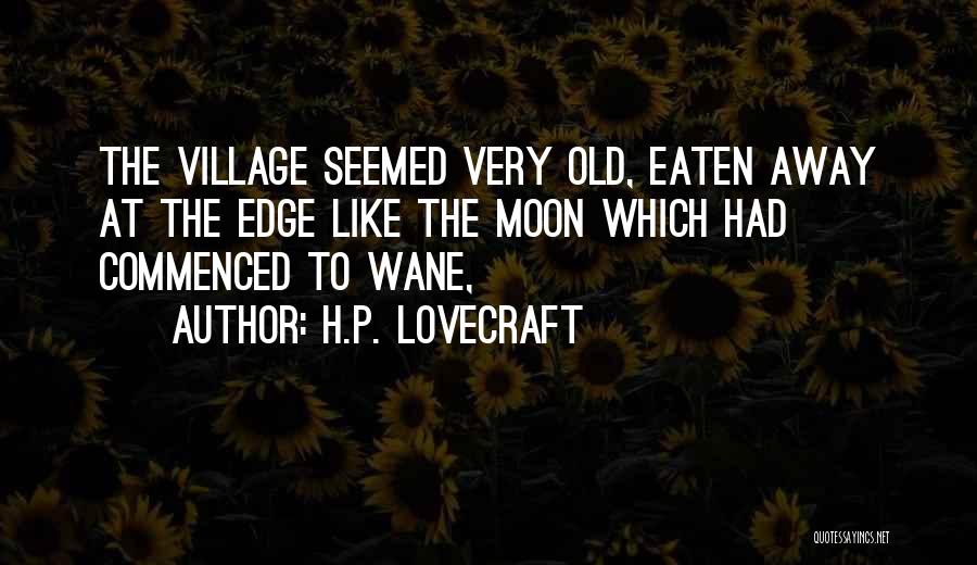H.P. Lovecraft Quotes: The Village Seemed Very Old, Eaten Away At The Edge Like The Moon Which Had Commenced To Wane,