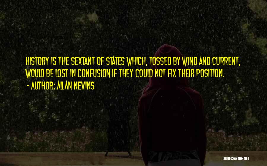 Allan Nevins Quotes: History Is The Sextant Of States Which, Tossed By Wind And Current, Would Be Lost In Confusion If They Could